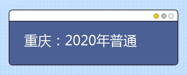 重慶：2020年普通高校招生網(wǎng)上咨詢活動(dòng)精華問(wèn)題一覽