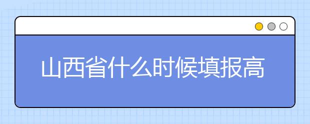山西省什么時(shí)候填報(bào)高考志愿？報(bào)考志愿必須要了解山西省志愿設(shè)置！