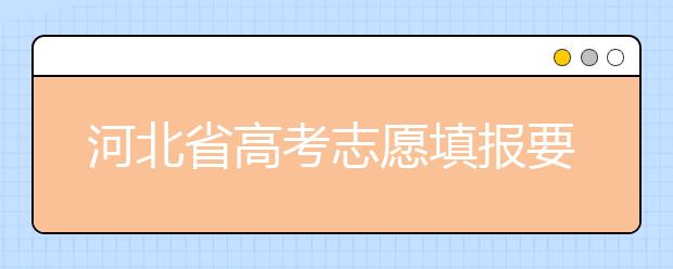 河北省高考志愿填報(bào)要注意哪些問題？填報(bào)注意這幾點(diǎn)，好大學(xué)等著您！
