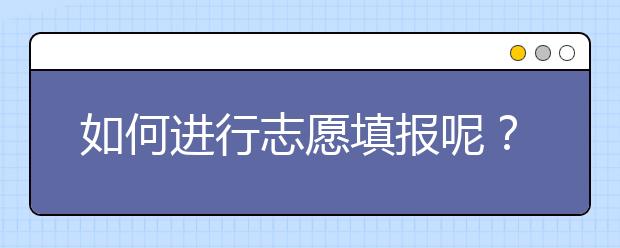 如何進(jìn)行志愿填報(bào)呢？山東省志愿報(bào)考指南送給你！