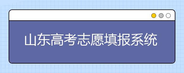 山東高考志愿填報(bào)系統(tǒng)入口，96個(gè)志愿到底應(yīng)該怎么填？