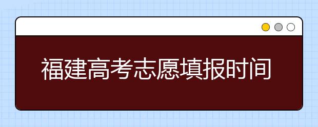 福建高考志愿填報(bào)時(shí)間是什么時(shí)候？高考志愿填報(bào)有什么技巧可言？