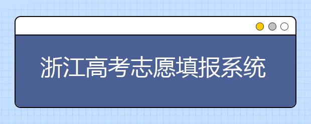 浙江高考志愿填報系統(tǒng)登錄入口-浙江省有哪些大學？