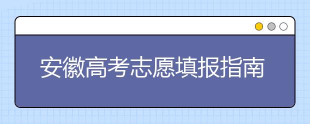 安徽高考志愿填報(bào)指南：如何填寫(xiě)志愿報(bào)考，聽(tīng)聽(tīng)專(zhuān)家怎么說(shuō)！