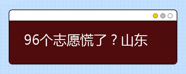 96個(gè)志愿慌了？山東省新高考怎么填報(bào)志愿？