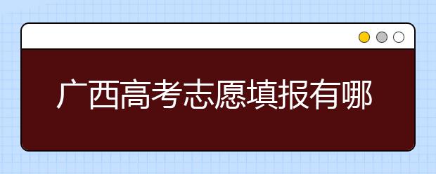 廣西高考志愿填報有哪些技巧？如何報考廣西的大學？