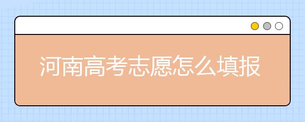 河南高考志愿怎么填報(bào)？掌握這幾招好比名師指導(dǎo)！