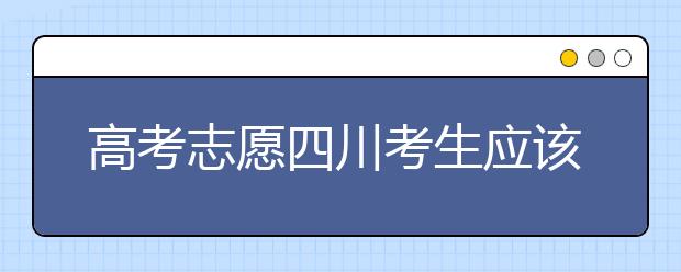 高考志愿四川考生應(yīng)該如何填報(bào)？教你如何填寫(xiě)平行志愿！