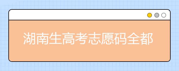 湖南生高考志愿碼全都在這，快來看看吧！