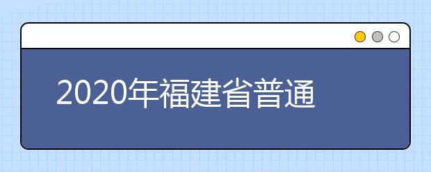 2020年福建省普通高校招生各類錄取控制分?jǐn)?shù)線已公布！快來查看吧！