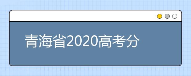青海省2020高考分?jǐn)?shù)線什么時(shí)候公布？公布時(shí)間擬定于7月25日上午11時(shí)！
