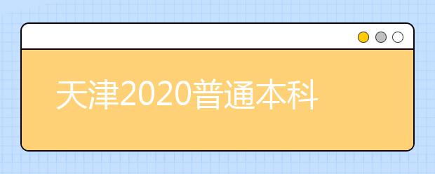 天津2020普通本科批次錄取控制分?jǐn)?shù)線確定