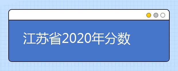 江蘇省2020年分?jǐn)?shù)線出爐！