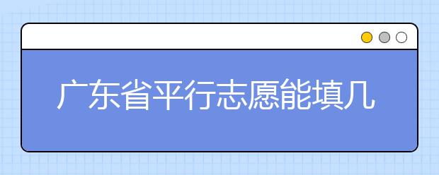 廣東省平行志愿能填幾個(gè)？廣東省平行志愿怎么填？