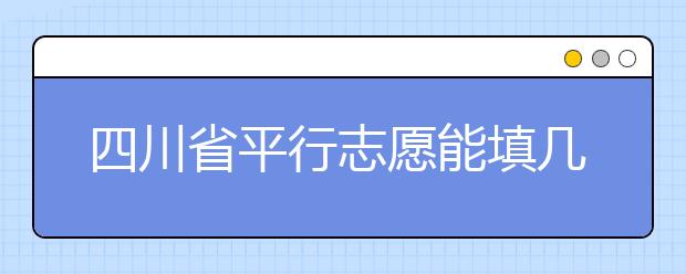 四川省平行志愿能填幾個(gè)？四川省平行志愿怎么填？ ?
