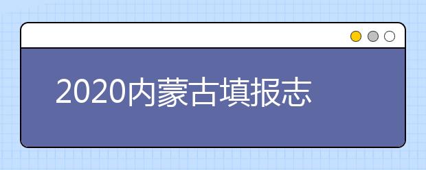 2020內(nèi)蒙古填報(bào)志愿需要做什么準(zhǔn)備？填報(bào)志愿流程是什么？