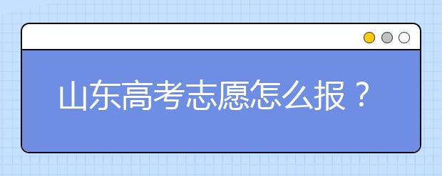 山東高考志愿怎么報(bào)？2020年山東高考志愿填報(bào)技巧