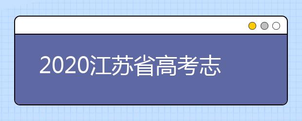 2020江蘇省高考志愿怎么填？填報志愿需要準(zhǔn)備什么？