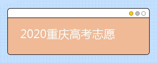 2020重慶高考志愿填報(bào)怎么填？志愿填報(bào)注意事項(xiàng)