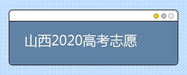 山西2020高考志愿怎么填？六步教你填好高考志愿！