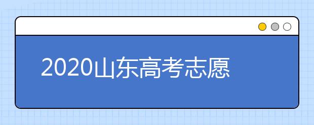 2020山東高考志愿填報(bào)怎么填？山東高考志愿填報(bào)有關(guān)注意事項(xiàng)