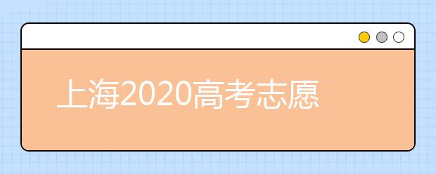 上海2020高考志愿錄取時間是什么？上海高考志愿填報要求