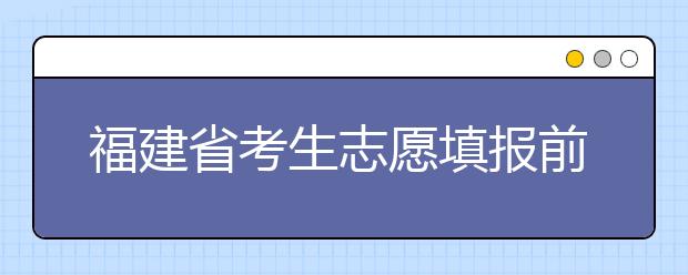 福建省考生志愿填報(bào)前要做哪些準(zhǔn)備工作？什么是特殊類型招生錄取控制分?jǐn)?shù)線？