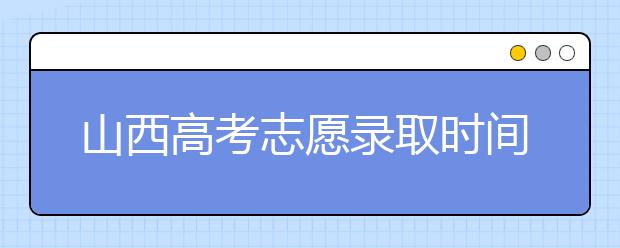 山西高考志愿錄取時(shí)間是什么？高考錄取批次有什么區(qū)別？