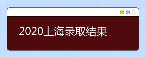 2020上海錄取結(jié)果什么時候出？上海高考錄取時間安排