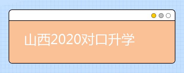 山西2020對(duì)口升學(xué)志愿填報(bào)系統(tǒng)怎么用？志愿填報(bào)系統(tǒng)使用指南