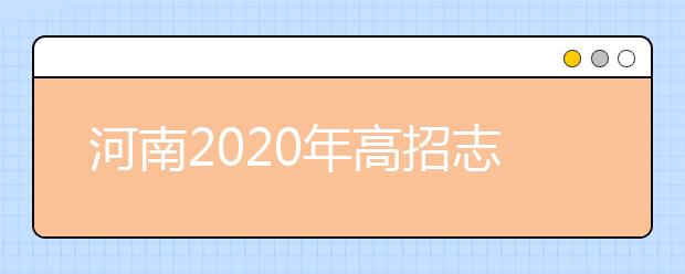 河南2020年高招志愿填報(bào)及錄取規(guī)定發(fā)布，26日開始填報(bào)志愿