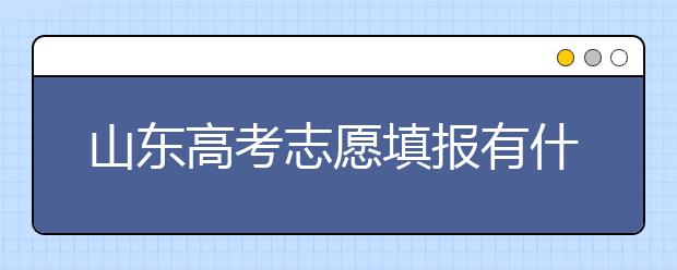 山東高考志愿填報(bào)有什么變化？山東省高考志愿如何填？