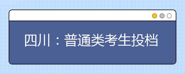 四川：普通類(lèi)考生投檔錄取時(shí)間安排一覽表