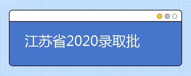 江蘇省2020錄取批次是什么？江蘇志愿錄取結(jié)果什么時候公布？