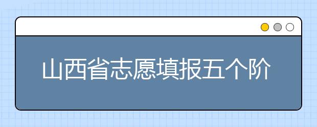 山西省志愿填報(bào)五個(gè)階段都是什么？2020最新山西省招生錄取時(shí)間表