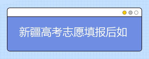 新疆高考志愿填報后如何投檔？2020最新新疆高考錄取規(guī)則！