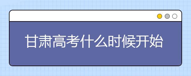甘肅高考什么時候開始第一次志愿填報？一文看懂！