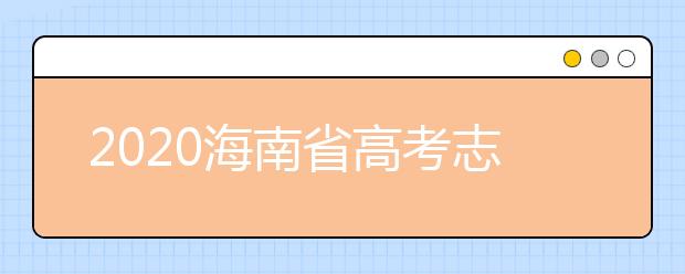 2020海南省高考志愿時間是什么？填報志愿有什么要求？