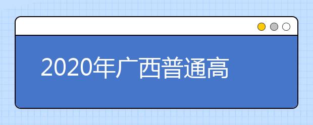 2020年廣西普通高校招生錄取批次設置是什么？志愿批次一文看懂！