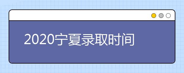2020寧夏錄取時間安排是什么？如何確定錄取通知書真實性？