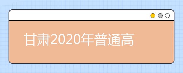 甘肅2020年普通高等學(xué)校招生批次設(shè)置是什么？如何填報志愿？