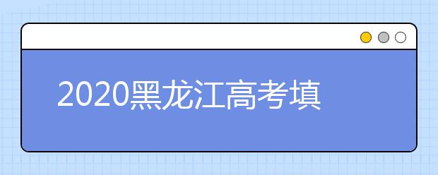 2020黑龍江高考填報(bào)志愿時間是什么？什么時候填報(bào)征集志愿？