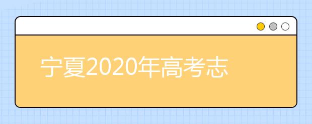 寧夏2020年高考志愿填報與錄取政策是什么？志愿批次分成幾批？
