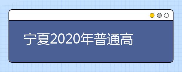 寧夏2020年普通高等學校招生錄取時間安排是什么？一文看懂！
