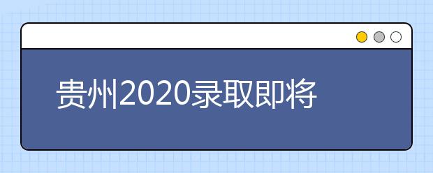 貴州2020錄取即將開始，查詢渠道請記牢