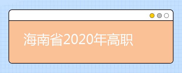 海南省2020年高職(專科)提前批志愿填報有關問題的公告