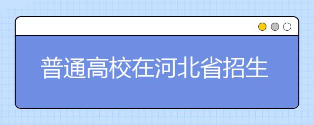 普通高校在河北省招生的批次是如何設(shè)置的？