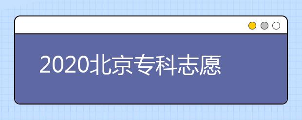 2020北京專科志愿填報時間是什么？志愿填報有什么技巧？