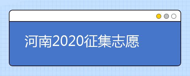 河南2020征集志愿填報(bào)有什么具體要求？一文看懂！