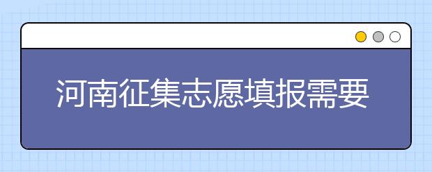 河南征集志愿填報(bào)需要注意哪些信息？有什么注意事項(xiàng)？